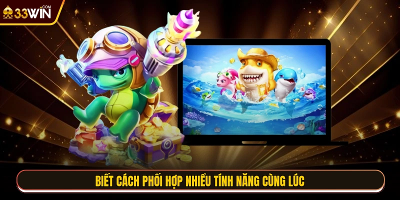 Biết cách phối hợp nhiều tính năng cùng lúc