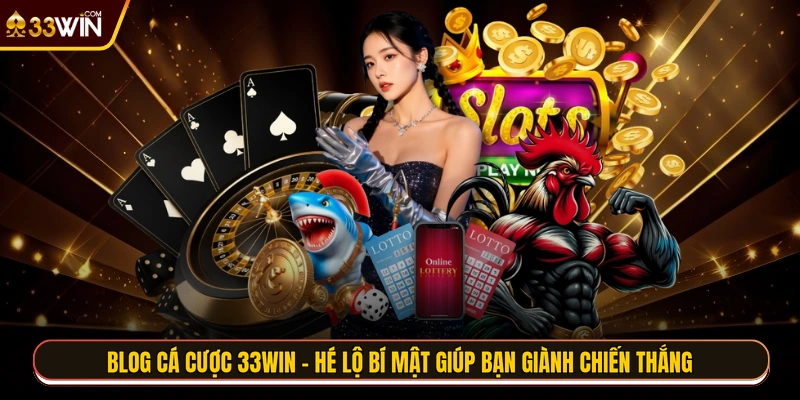 Blog cá cược 33WIN - Hé lộ bí mật giúp bạn giành chiến thắng