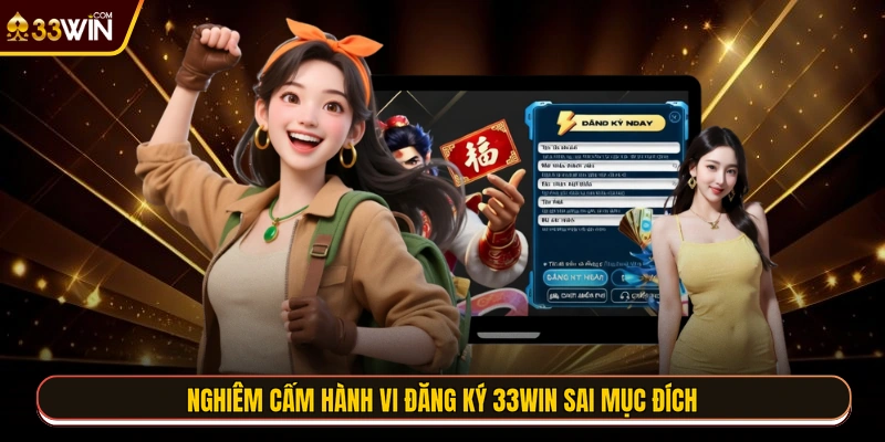 Nghiêm cấm hành vi đăng ký 33WIN sai mục đích